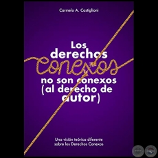 LOS DERECHOS CONEXOS NO SON CONEXOS (al derecho de autor) - Autor: CARMELO AUGUSTO CASTIGLIONI - Año 2018